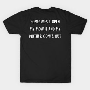 Sometimes I open my mouth and my mother comes out T-Shirt